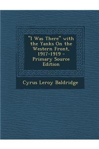 I Was There with the Yanks on the Western Front, 1917-1919