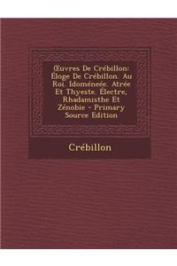 Uvres de Crebillon: Eloge de Crebillon. Au Roi. Idomeneee. Atree Et Thyeste. Electre, Rhadamisthe Et Zenobie