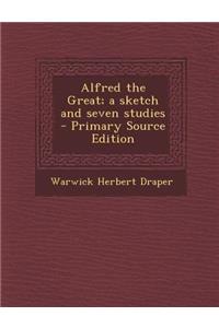 Alfred the Great; A Sketch and Seven Studies