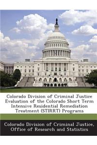 Colorado Division of Criminal Justice Evaluation of the Colorado Short Term Intensive Residential Remediation Treatment (Stirrt) Programs