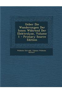 Ueber Die Wanderungen Der Ionen Wahrend Der Elektrolyse, Volume 1