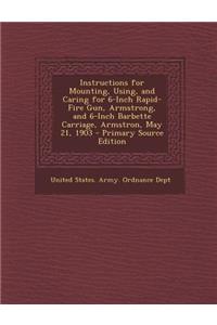 Instructions for Mounting, Using, and Caring for 6-Inch Rapid-Fire Gun, Armstrong, and 6-Inch Barbette Carriage, Armstron, May 21, 1903