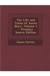 The Life and Times of Aaron Burr, Volume 1