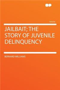 Jailbait; The Story of Juvenile Delinquency