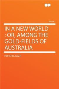 In a New World: Or, Among the Gold-Fields of Australia