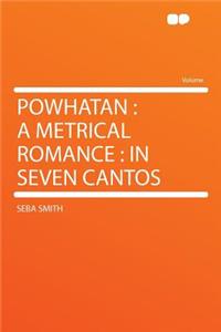 Powhatan: A Metrical Romance: In Seven Cantos