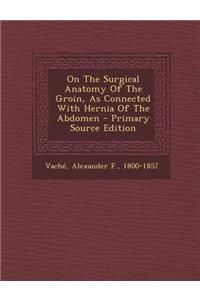 On the Surgical Anatomy of the Groin, as Connected with Hernia of the Abdomen