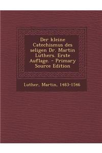 Der Kleine Catechismus Des Seligen Dr. Martin Luthers. Erste Auflage.