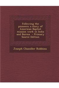 Following the Pioneers; A Story of American Baptist Mission Work in India and Burma