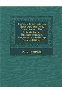 Hermes Trismegistos, Nach Agyptischen, Griechischen Und Orientalischen Uberlieferungen, Dargestellt