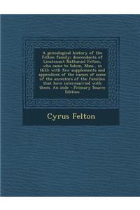 A Genealogical History of the Felton Family; Descendants of Lieutenant Nathaniel Felton, Who Came to Salem, Mass., in 1633; With Few Supplements and A