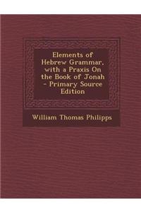 Elements of Hebrew Grammar, with a Praxis on the Book of Jonah - Primary Source Edition