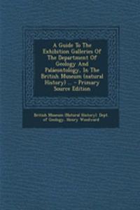 A Guide to the Exhibition Galleries of the Department of Geology and Palaeontology, in the British Museum (Natural History) ... - Primary Source Edition