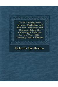 On the Antagonism Between Medicines and Between Remedies and Diseases: Being the Cartwright Lectures for the Year 1880