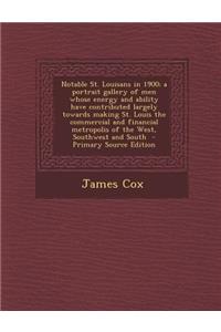 Notable St. Louisans in 1900; A Portrait Gallery of Men Whose Energy and Ability Have Contributed Largely Towards Making St. Louis the Commercial and