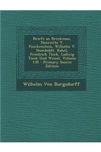 Briefe an Brinkman, Henriette V. Finckenstein, Wilhelm V. Humboldt, Rahel, Friedrich Tieck, Ludwig Tieck Und Wiesel, Volume 139