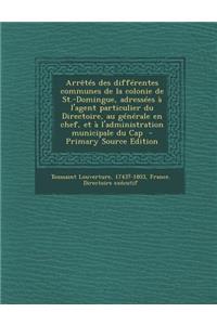 Arretes Des Differentes Communes de La Colonie de St.-Domingue, Adressees A L'Agent Particulier Du Directoire, Au Generale En Chef, Et A L'Administrat