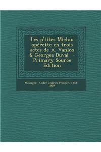 Les P'Tites Michu; Operette En Trois Actes de A. Vanloo & Georges Duval - Primary Source Edition