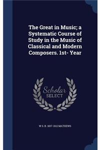 The Great in Music; a Systematic Course of Study in the Music of Classical and Modern Composers. 1st- Year