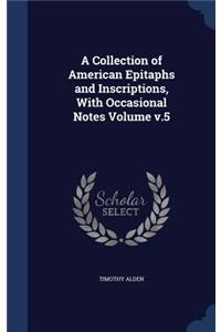 A Collection of American Epitaphs and Inscriptions, With Occasional Notes Volume v.5