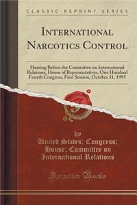 International Narcotics Control: Hearing Before the Committee on International Relations, House of Representatives, One Hundred Fourth Congress, First Session, October 31, 1995 (Classic Reprint)