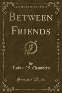 Between Friends (Classic Reprint)