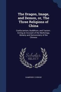 The Dragon, Image, and Demon, or, The Three Religions of China