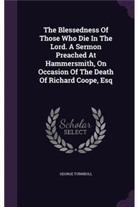 The Blessedness of Those Who Die in the Lord. a Sermon Preached at Hammersmith, on Occasion of the Death of Richard Coope, Esq
