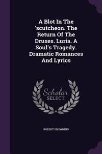 Blot In The 'scutcheon. The Return Of The Druses. Luria. A Soul's Tragedy. Dramatic Romances And Lyrics