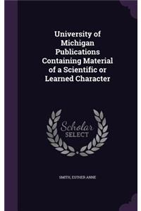 University of Michigan Publications Containing Material of a Scientific or Learned Character