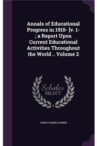 Annals of Educational Progress in 1910- [v. 1-; a Report Upon Current Educational Activities Throughout the World .. Volume 2