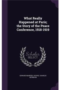 What Really Happened at Paris; The Story of the Peace Conference, 1918-1919