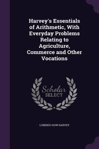 Harvey's Essentials of Arithmetic, With Everyday Problems Relating to Agriculture, Commerce and Other Vocations