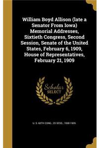 William Boyd Allison (late a Senator From Iowa) Memorial Addresses, Sixtieth Congress, Second Session, Senate of the United States, February 6, 1909, House of Representatives, February 21, 1909