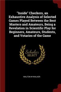 Inside Checkers, an Exhaustive Analysis of Selected Games Played Between the Best Masters and Amateurs, Being a Revelation in Scientific Play for Beginners, Amateurs, Students, and Votaries of the Game