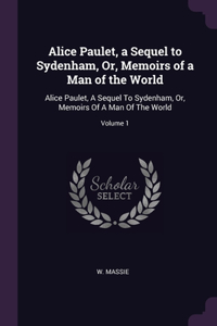 Alice Paulet, a Sequel to Sydenham, Or, Memoirs of a Man of the World
