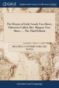 History of Little Goody Two-Shoes; Otherwise Called, Mrs. Margery Two-Shoes. ... The Third Edition