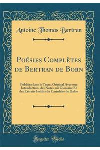 Poï¿½sies Complï¿½tes de Bertran de Born: Publiï¿½es Dans Le Texte, Original Avec Une Introduction, Des Notes, Un Glossaire Et Des Extraits Inï¿½dits Du Cartulaire de Dalon (Classic Reprint)