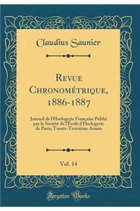 Revue Chronomï¿½trique, 1886-1887, Vol. 14: Journal de l'Horlogerie Franï¿½aise Publiï¿½ Par La Sociï¿½tï¿½ de l'ï¿½cole d'Horlogerie de Paris; Trente-Troisiï¿½me Annï¿½e (Classic Reprint)