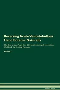 Reversing Acute Vesiculobullous Hand Eczema Naturally the Raw Vegan Plant-Based Detoxification & Regeneration Workbook for Healing Patients. Volume 2