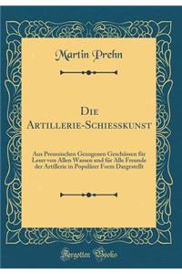 Die Artillerie-Schiesskunst: Aus Preussischen Gezogenen GeschÃ¼ssen FÃ¼r Leser Von Allen Wassen Und FÃ¼r Alle Freunde Der Artillerie in PopulÃ¤rer Form Dargestellt (Classic Reprint)