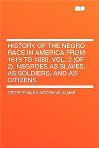 History of the Negro Race in America from 1619 to 1880. Vol. 2 (of 2). Negroes as Slaves, as Soldiers, and as Citizens