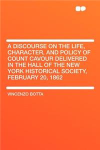 A Discourse on the Life, Character, and Policy of Count Cavour Delivered in the Hall of the New York Historical Society, February 20, 1862