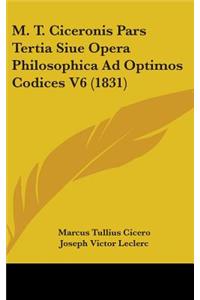 M. T. Ciceronis Pars Tertia Siue Opera Philosophica Ad Optimos Codices V6 (1831)