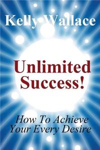 Unlimited Success!: How to Achieve Your Every Desire