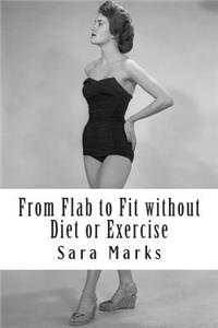 From Flab to Fit without Diet or Exercise