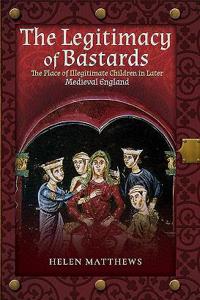 Legitimacy of Bastards: The Place of Illegitimate Children in Later Medieval England