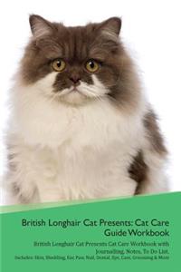 British Longhair Cat Presents: Cat Care Guide Workbook British Longhair Cat Presents Cat Care Workbook with Journalling, Notes, to Do List. Includes: Skin, Shedding, Ear, Paw, Nail, Dental, Eye, Care, Grooming & More