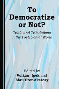 To Democratize or Not? Trials and Tribulations in the Postcolonial World