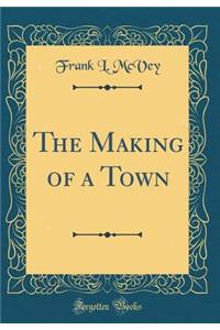 The Making of a Town (Classic Reprint)